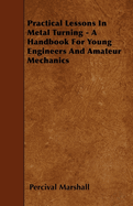 Practical Lessons in Metal Turning - A Handbook for Young Engineers and Amateur Mechanics