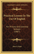 Practical Lessons in the Use of English: For Primary and Grammar Schools (1887)