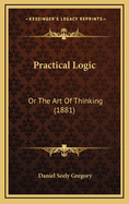 Practical Logic: Or the Art of Thinking (1881)
