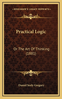 Practical Logic: Or the Art of Thinking (1881) - Gregory, Daniel Seely