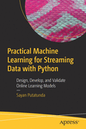 Practical Machine Learning for Streaming Data with Python: Design, Develop, and Validate Online Learning Models