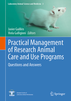 Practical Management of Research Animal Care and Use Programs: Questions and Answers - Guilln, Javier (Editor), and Galligioni, Viola (Editor)