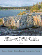Practical Mathematics: Instruction Paper, Volume 3... - Hobbs, Glenn Moody, and Edward Broughton Waite (Creator)