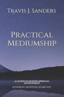Practical Mediumship: A Course In Modern Spiritual Development - Sanders, Travis James