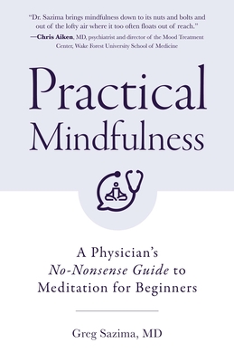 Practical Mindfulness: A Physician's No-Nonsense Guide to Meditation for Beginners (Mindful Breathing, Gift for Anxiety) - Sazima, Greg, MD