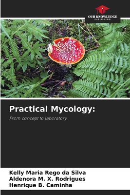 Practical Mycology - Rgo Da Silva, Kelly Maria, and X Rodrigues, Aldenora M, and B Caminha, Henrique