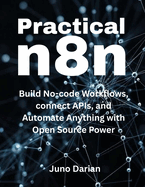 Practical n8n: Build No-code Workflows, Connect APIs and Automate Anything with Open Source Power