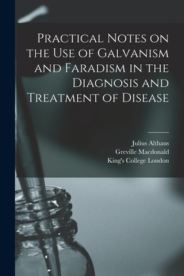 Practical Notes on the Use of Galvanism and Faradism in the Diagnosis and Treatment of Disease [electronic Resource] - Althaus, Julius, and MacDonald, Greville 1856-1944 Former (Creator), and King's College London (Creator)