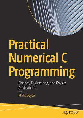 Practical Numerical C Programming: Finance, Engineering, and Physics Applications - Joyce, Philip