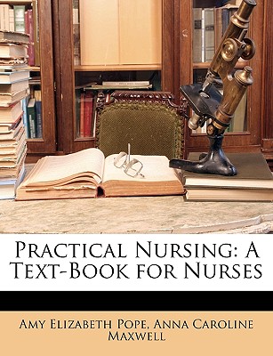 Practical Nursing: A Text-Book for Nurses - Pope, Amy Elizabeth, and Maxwell, Anna Caroline