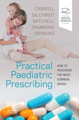 Practical Paediatric Prescribing: How to Prescribe the Most Common Drugs - Carroll, Will, MD, MRCP, Bm, Bch, Ba, and Gilchrist, Francis J, and Mitchell, Michael