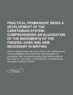 Practical Penmanship, Being a Development of the Carstairian System: Comprehending an Elucidation of the Movements of the Fingers, Hand and Arm, Necessary in Writing: Their Combinations and Application, with Remarks on the Impediments Which Retard