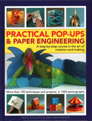 Practical Pop-Ups and Paper Engineering: A step-by-step course in the art of creative card-making, more than 100 techniques and projects, in 1000 photographs - Phillips, Trish, and Montanaro, Ann