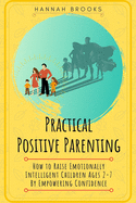 Practical Positive Parenting: How To Raise Emotionally Intelligent Children Ages 2-7 By Empowering Confidence