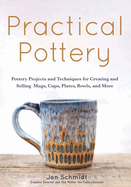 Practical Pottery: 40 Pottery Projects for Creating and Selling Mugs, Cups, Plates, Bowls, and More (Arts and Crafts, Hobbies, Ceramics, Sculpting Technique)