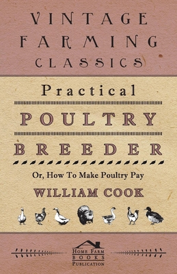 Practical Poultry Breeder - Or, How to Make Poultry Pay - Cook, William