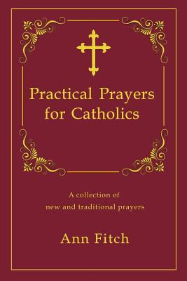 Practical Prayers for Catholics: A collection of new and traditional prayers - Fitch, Ann