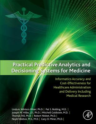 Practical Predictive Analytics and Decisioning Systems for Medicine: Informatics Accuracy and Cost-Effectiveness for Healthcare Administration and Delivery Including Medical Research - Miner, Gary D, and Miner, Linda A, and Goldstein, Mitchell