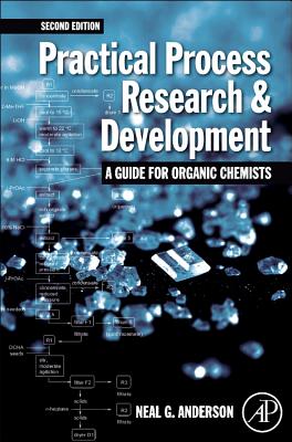 Practical Process Research and Development - A guide for Organic Chemists: Practical Process Research and Development - A guide for Organic Chemists - Anderson, Neal G.