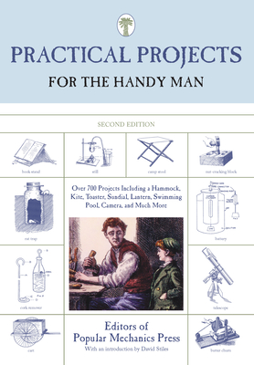 Practical Projects for the Handy Man: Over 700 Projects Including A Hammock, Kite, Toaster, Sundial, Lantern, Swimming Pool, Camera, And Much More - Editors of Popular Mechanics Press, and Boyles, Denis (Foreword by), and Stiles, David (Introduction by)