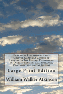 Practical Psychomancy and Crystal Gazing: A Course of Lessons on The Psychic Phenomena of Distant Sensing, Clairvoyance, Psychometry, Crystal Gazing: Large Print Edition