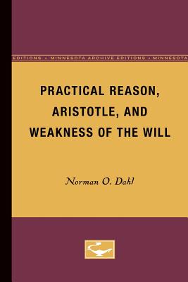 Practical Reason, Aristotle, and Weakness of the Will: Volume 4 - Dahl, Norman O