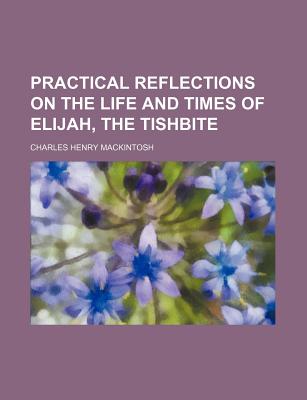 Practical Reflections on the Life and Times of Elijah, the Tishbite - Mackintosh, Charles Henry