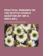 Practical Remarks on the Scotch Church Question [By Sir G. Sinclair.].