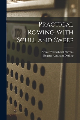 Practical Rowing With Scull and Sweep - Stevens, Arthur Wesselhoeft, and Darling, Eugene Abraham