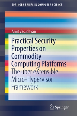 Practical Security Properties on Commodity Computing Platforms: The Uber Extensible Micro-Hypervisor Framework - Vasudevan, Amit