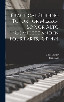 Practical Singing Tutor for Mezzo-sop. or Alto (complete and in Four Parts), op. 474 - Abt, Franz, and Spicker, Max