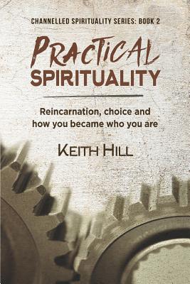 Practical Spirituality: Reincarnation, Choice and How You Became Who You Are - Hill, Keith
