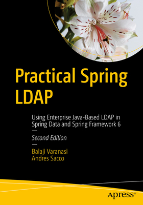 Practical Spring LDAP: Using Enterprise Java-Based LDAP in Spring Data and Spring Framework 6 - Varanasi, Balaji, and Sacco, Andres