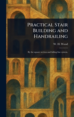 Practical Stair Building and Handrailing - Wood, W H