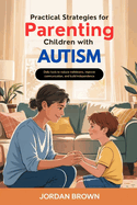 Practical Strategies for Parenting Children with Autism: Daily Tools to Reduce Meltdowns, Improve Communication, and Build Independence