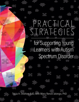 Practical Strategies for Supporting Young Learners with Autism Spectrum Disorder - Shelton, Tricia, Edd, and Jalongo, Mary Renck, PhD