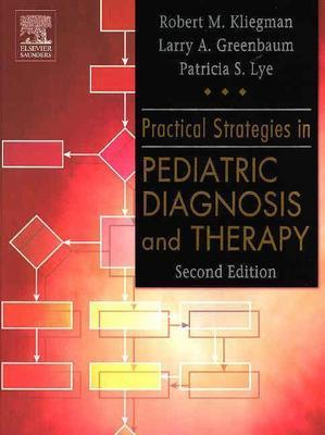 Practical Strategies in Pediatric Diagnosis and Therapy - Kliegman, Robert M, MD, and Greenbaum, Laurence A, MD, PhD, and Lye, Patricia S, MD