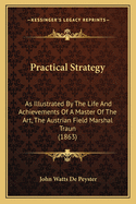 Practical Strategy: As Illustrated By The Life And Achievements Of A Master Of The Art, The Austrian Field Marshal Traun (1863)