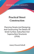 Practical Street Construction: Planning Streets And Designing And Constructing The Details Of Street Surface, Subsurface And Supersurface Structures (1916)