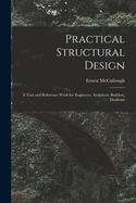 Practical Structural Design; A Text and Reference Work for Engineers, Architects, Builders, Draftsme