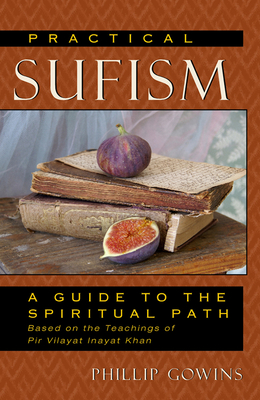 Practical Sufism: A Guide to the Spiritual Path Based on the Teachings of Pir Vilayat Inayat Khan - Gowins, Phillip