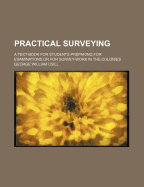 Practical Surveying: A Text-Book for Students Preparing for Examinations or for Survey Work in the Colonies