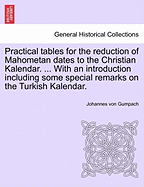 Practical Tables for the Reduction of Mahometan Dates to the Christian Kalendar. ... with an Introduction Including Some Special Remarks on the Turkish Kalendar.