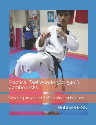 Practical Taekwondo 360, 540 & Combo Kicks: Covering advanced TKD kicking techniques - Yu, Chak Tin, and Hobbypress, Hobbypress