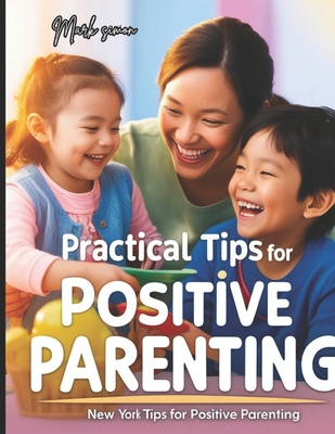 Practical Tips for Positive Parenting: A Guide to Enhancing Parenting Skills and Fostering Positive Relationships - Simon, Mark
