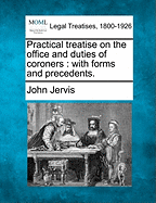 Practical Treatise on the Office and Duties of Coroners: With Forms and Precedents.