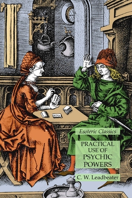 Practical Use of Psychic Powers: Esoteric Classics - Leadbeater, C W