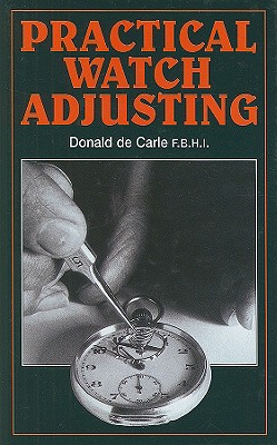 Practical Watch Adjusting and Springing - De Carle, Donald