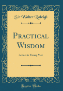 Practical Wisdom: Letters to Young Men (Classic Reprint)