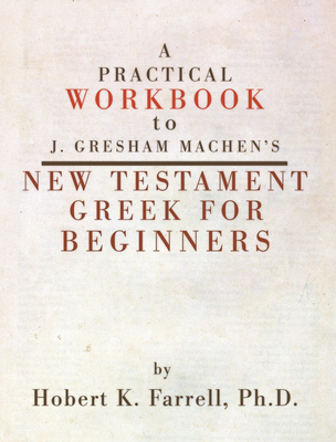 Practical Workbook to J. Gresham Machen's New Testament Greek for Beginners - Farrell, Hobert